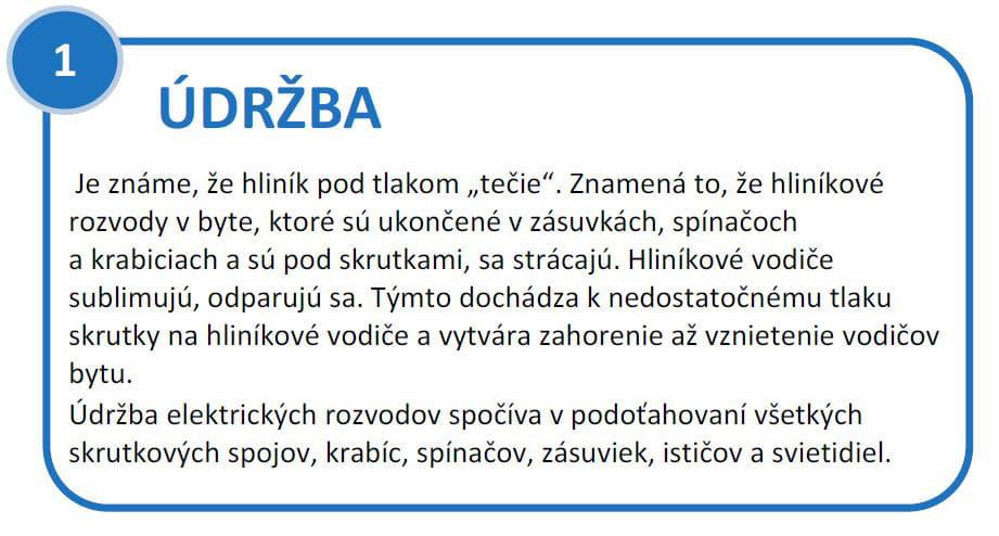 Údržba elektrickej inštalácie v byte. Je známe, že hliník pod tlakom „tečie“. Znamená to, že hliníkové rozvody v byte, ktoré sú ukončené v zásuvkách, spínačoch a krabiciach a sú pod skrutkami, sa strácajú. Hliníkové vodiče sublimujú, odparujú sa. Týmto dochádza k nedostatočnému tlaku skrutky na hliníkové vodiče a vytvára zahorenie až vznietenie vodičov bytu. Údržba elektrických rozvodov spočíva v podoťahovaní všetkých skrutkových spojov, krabíc, spínačov, zásuviek, ističov a svietidiel.